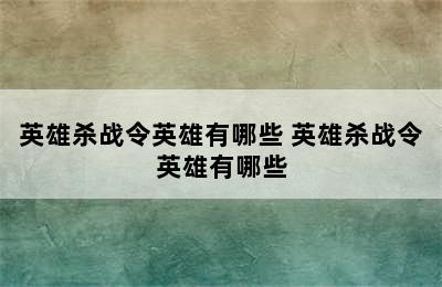 英雄杀战令英雄有哪些 英雄杀战令英雄有哪些